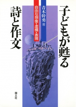 子どもが甦る詩と作文 −自由な想像=虚構=表現−