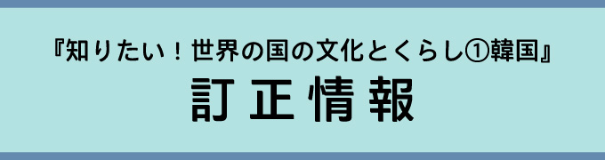 『知りたい！世界の国の文化とくらし①韓国』訂正情報