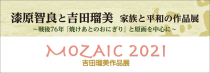 「漆原智良と吉田瑠美　家族と平和の作品展」と「MOZAIC 2021　吉田瑠美作品展」